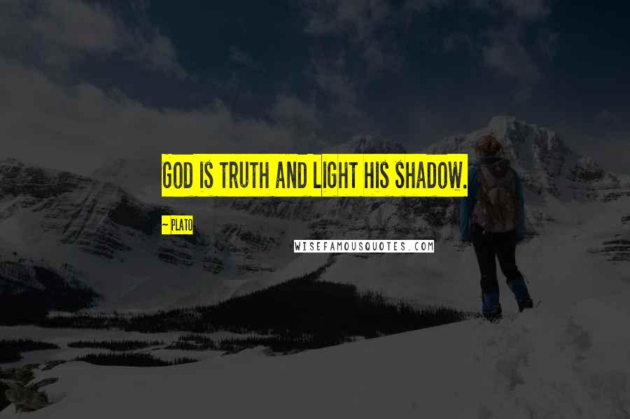 Plato Quotes: God is truth and light his shadow.