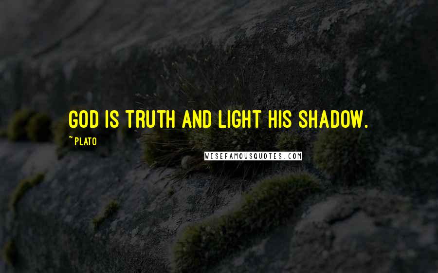 Plato Quotes: God is truth and light his shadow.