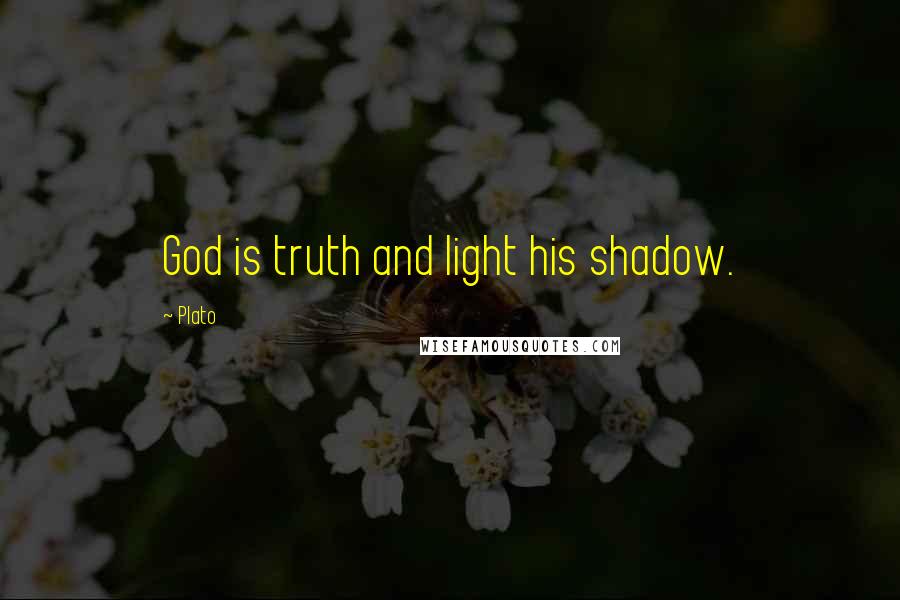 Plato Quotes: God is truth and light his shadow.