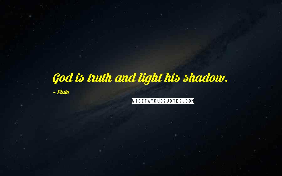 Plato Quotes: God is truth and light his shadow.