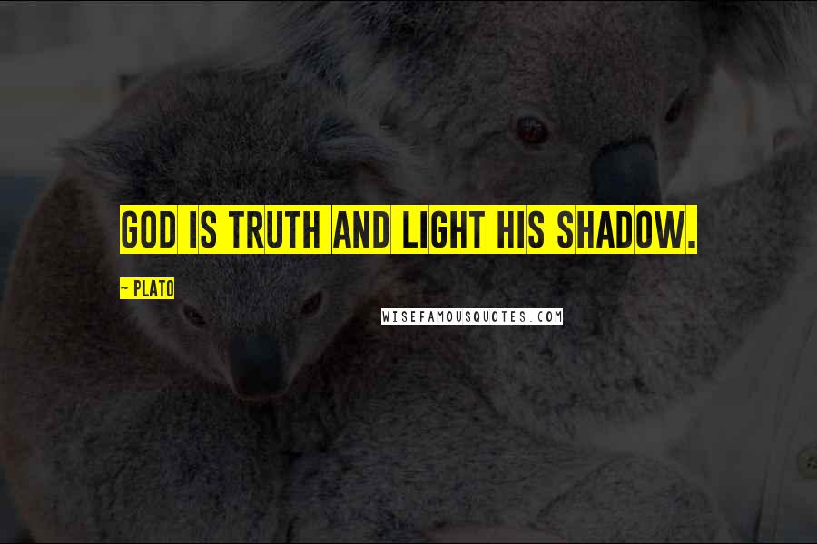 Plato Quotes: God is truth and light his shadow.