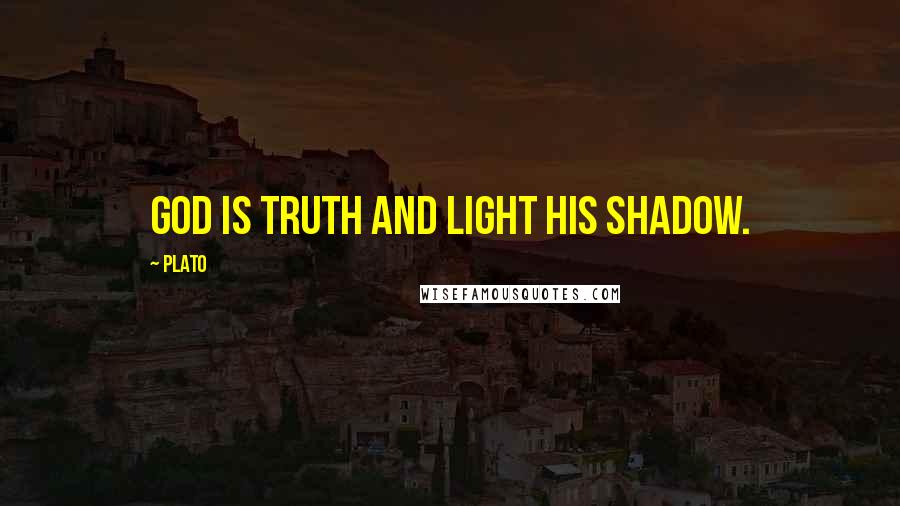 Plato Quotes: God is truth and light his shadow.