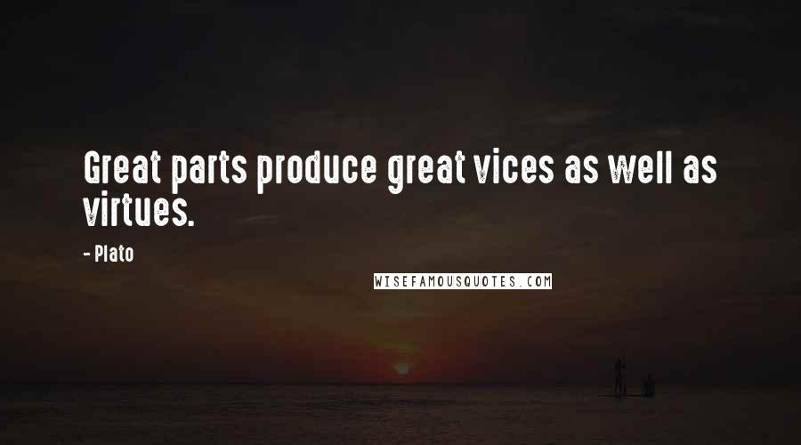 Plato Quotes: Great parts produce great vices as well as virtues.