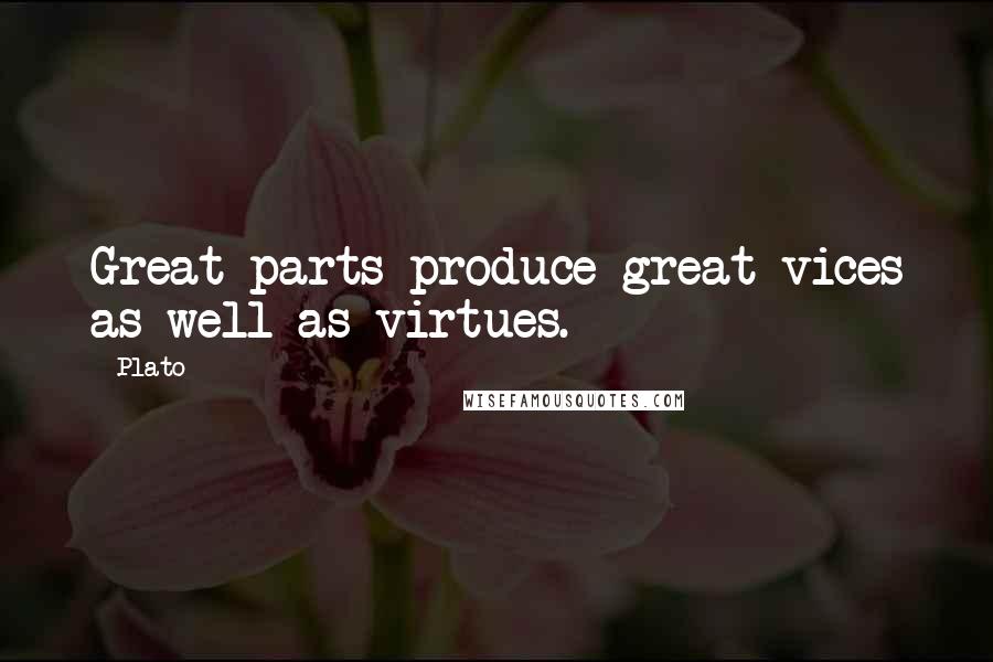 Plato Quotes: Great parts produce great vices as well as virtues.