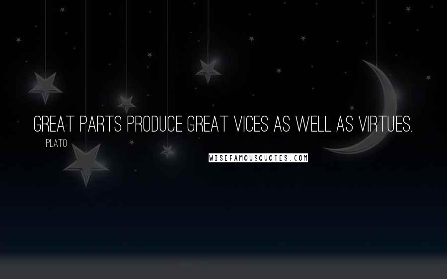 Plato Quotes: Great parts produce great vices as well as virtues.