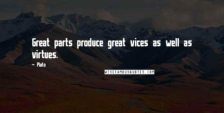 Plato Quotes: Great parts produce great vices as well as virtues.