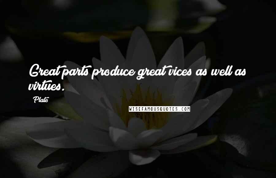 Plato Quotes: Great parts produce great vices as well as virtues.