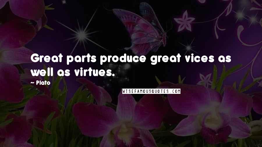 Plato Quotes: Great parts produce great vices as well as virtues.