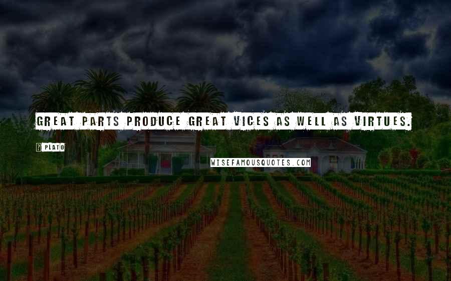 Plato Quotes: Great parts produce great vices as well as virtues.