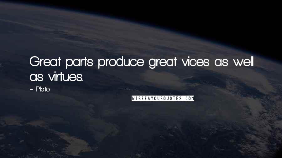 Plato Quotes: Great parts produce great vices as well as virtues.