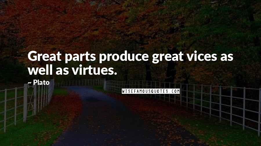 Plato Quotes: Great parts produce great vices as well as virtues.