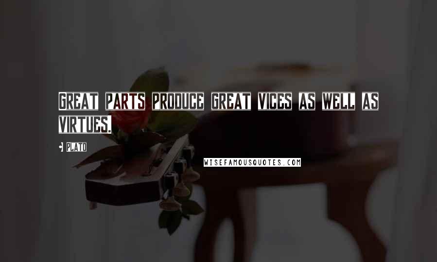 Plato Quotes: Great parts produce great vices as well as virtues.
