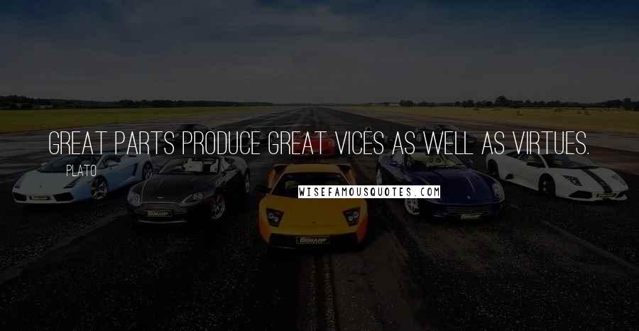 Plato Quotes: Great parts produce great vices as well as virtues.