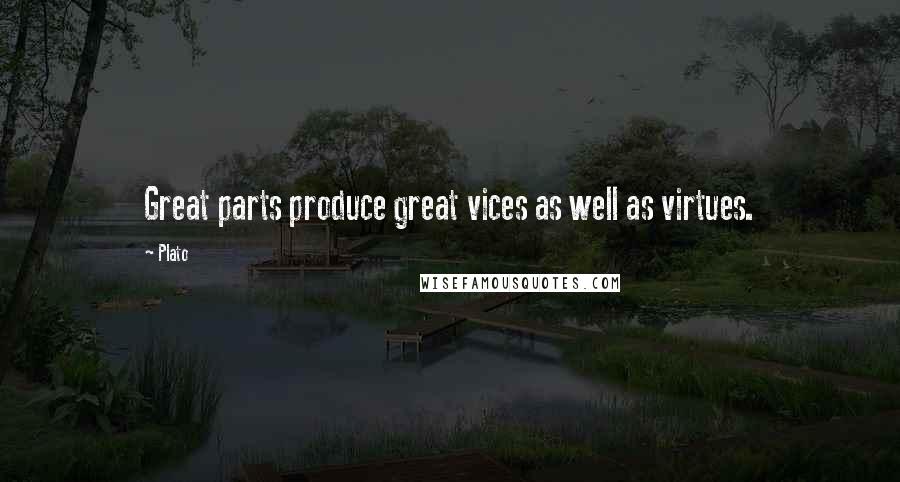 Plato Quotes: Great parts produce great vices as well as virtues.