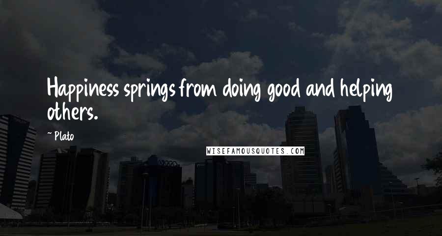 Plato Quotes: Happiness springs from doing good and helping others.