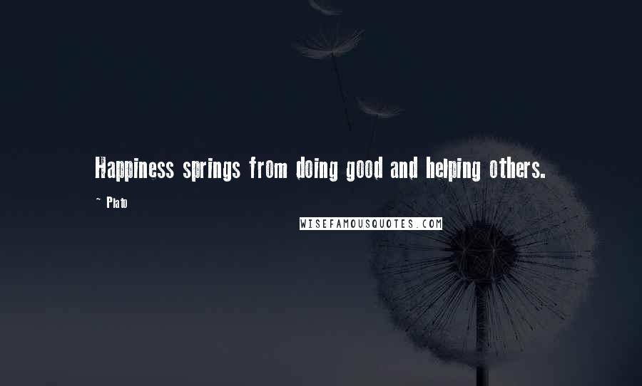 Plato Quotes: Happiness springs from doing good and helping others.