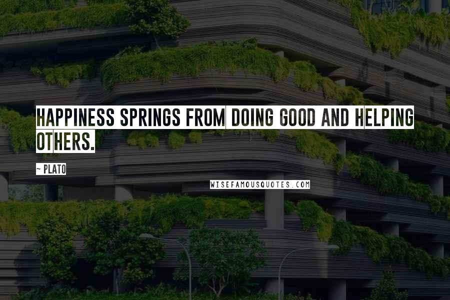 Plato Quotes: Happiness springs from doing good and helping others.