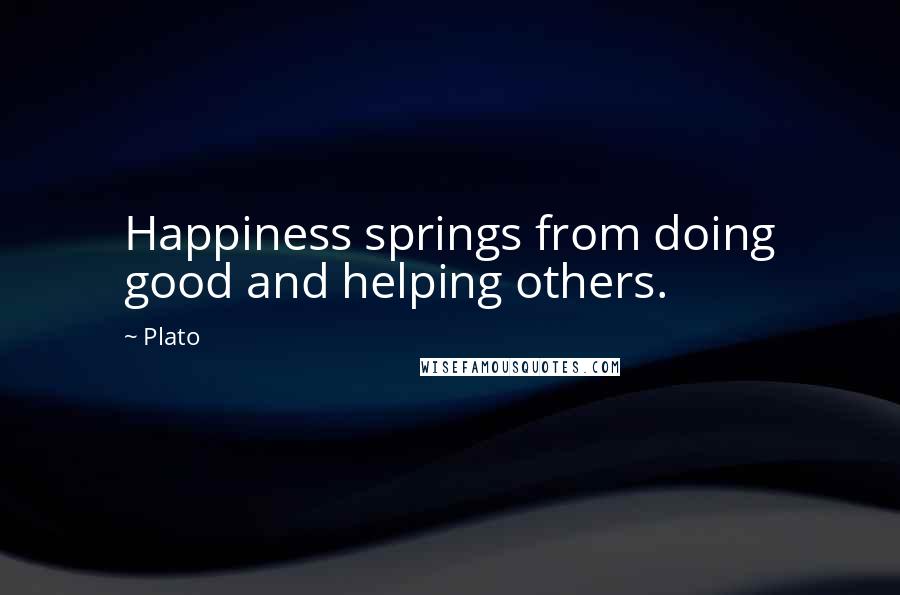 Plato Quotes: Happiness springs from doing good and helping others.