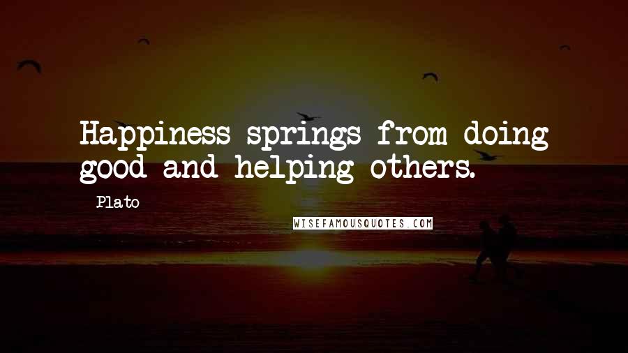 Plato Quotes: Happiness springs from doing good and helping others.
