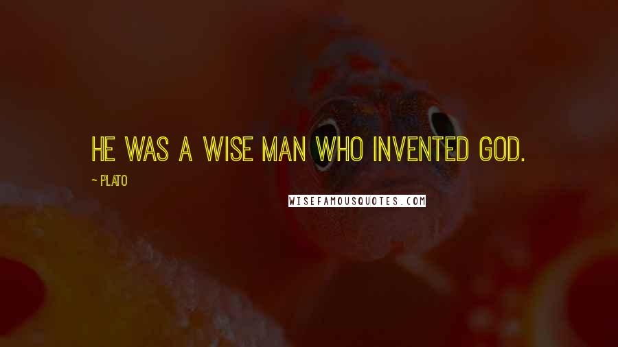Plato Quotes: He was a wise man who invented God.