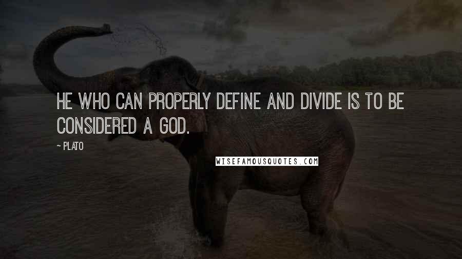 Plato Quotes: He who can properly define and divide is to be considered a god.