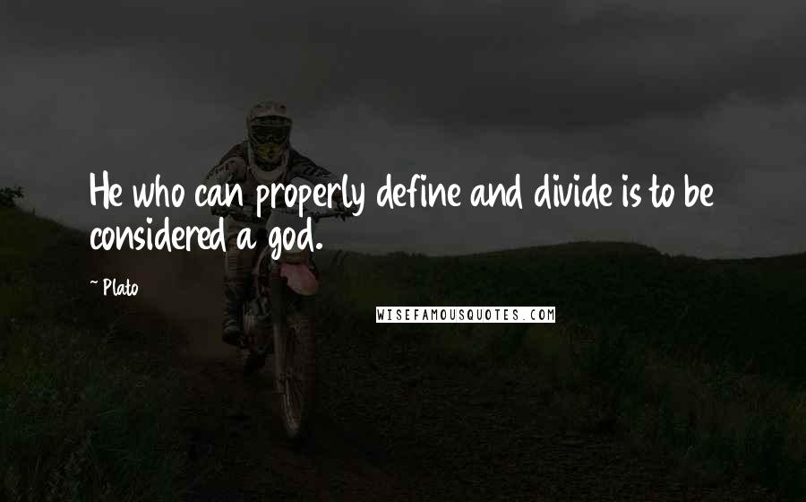 Plato Quotes: He who can properly define and divide is to be considered a god.