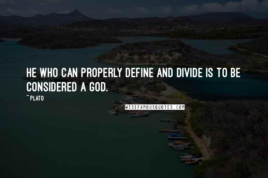 Plato Quotes: He who can properly define and divide is to be considered a god.