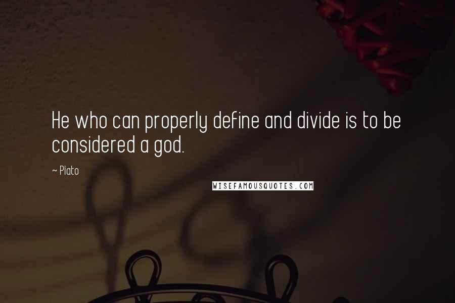 Plato Quotes: He who can properly define and divide is to be considered a god.