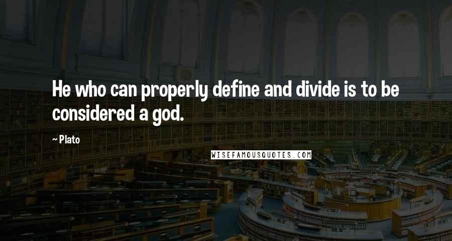 Plato Quotes: He who can properly define and divide is to be considered a god.