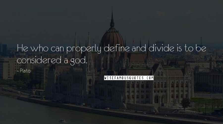 Plato Quotes: He who can properly define and divide is to be considered a god.