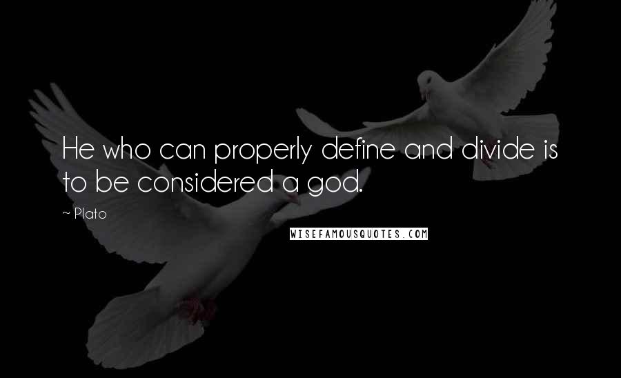 Plato Quotes: He who can properly define and divide is to be considered a god.