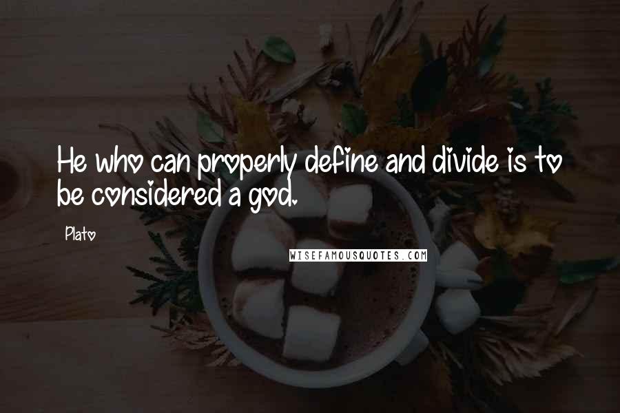 Plato Quotes: He who can properly define and divide is to be considered a god.