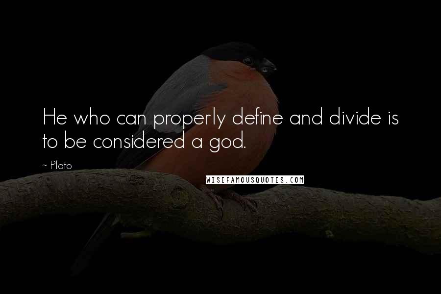 Plato Quotes: He who can properly define and divide is to be considered a god.