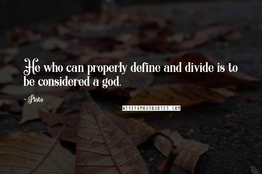 Plato Quotes: He who can properly define and divide is to be considered a god.