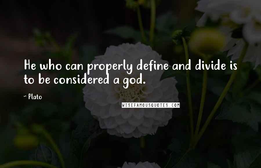 Plato Quotes: He who can properly define and divide is to be considered a god.