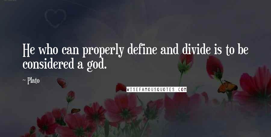 Plato Quotes: He who can properly define and divide is to be considered a god.