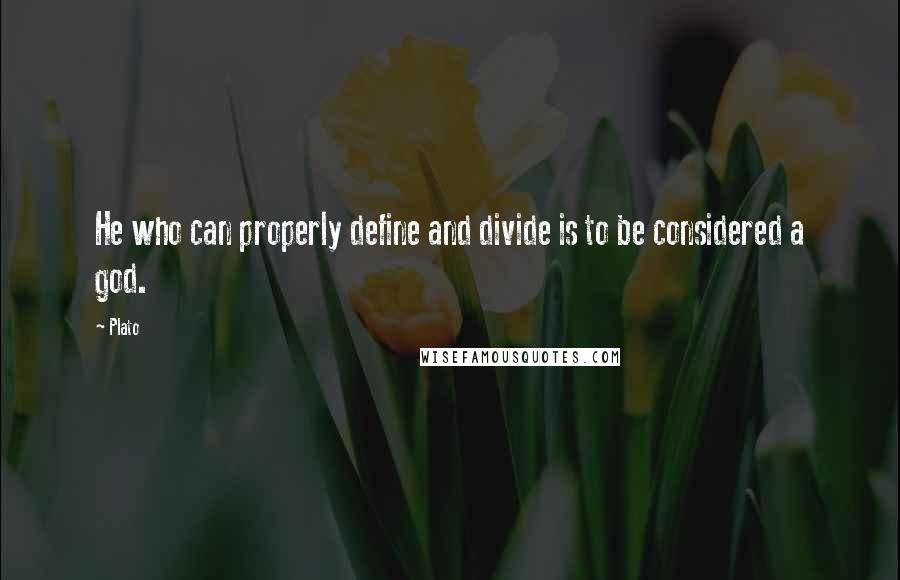 Plato Quotes: He who can properly define and divide is to be considered a god.