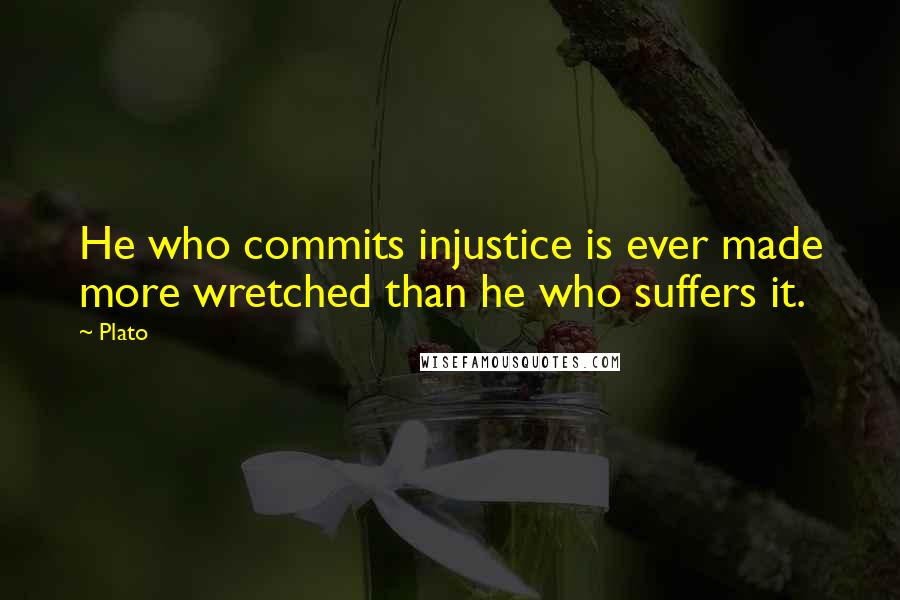 Plato Quotes: He who commits injustice is ever made more wretched than he who suffers it.