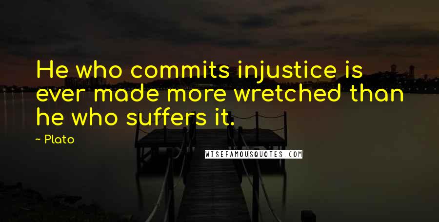 Plato Quotes: He who commits injustice is ever made more wretched than he who suffers it.