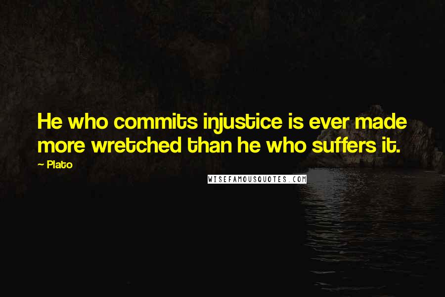 Plato Quotes: He who commits injustice is ever made more wretched than he who suffers it.