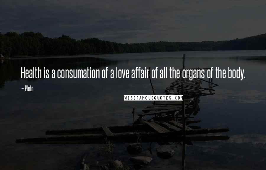 Plato Quotes: Health is a consumation of a love affair of all the organs of the body.