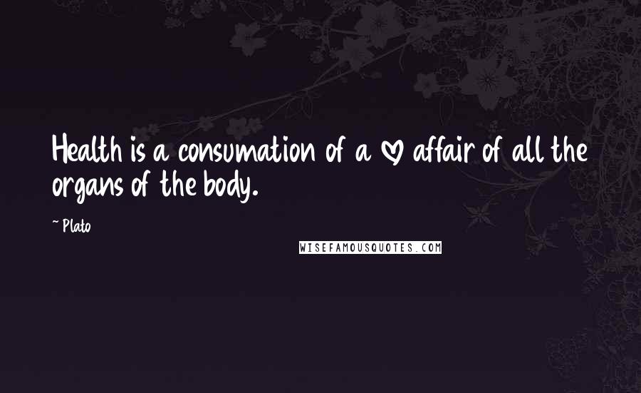 Plato Quotes: Health is a consumation of a love affair of all the organs of the body.