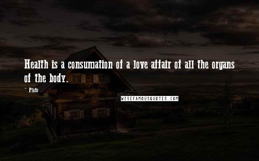 Plato Quotes: Health is a consumation of a love affair of all the organs of the body.