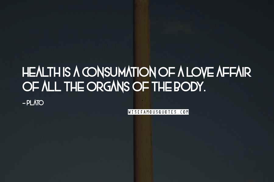 Plato Quotes: Health is a consumation of a love affair of all the organs of the body.