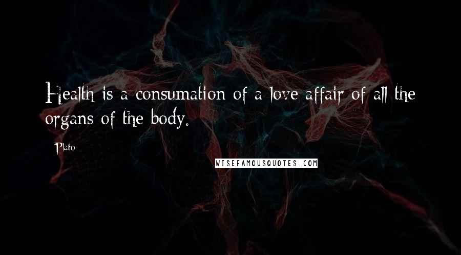 Plato Quotes: Health is a consumation of a love affair of all the organs of the body.