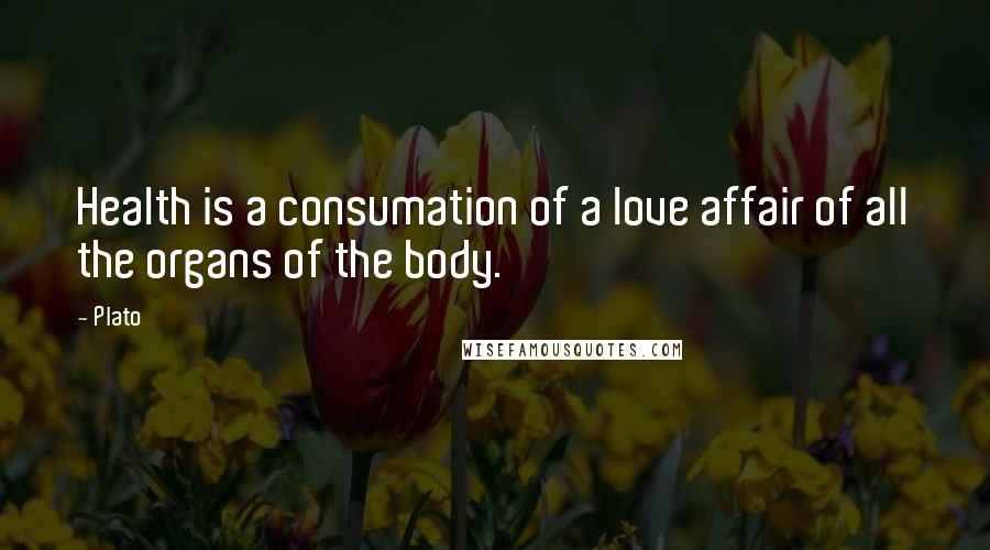 Plato Quotes: Health is a consumation of a love affair of all the organs of the body.