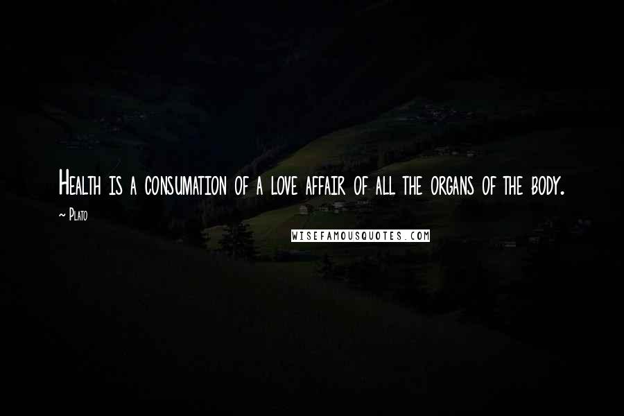 Plato Quotes: Health is a consumation of a love affair of all the organs of the body.
