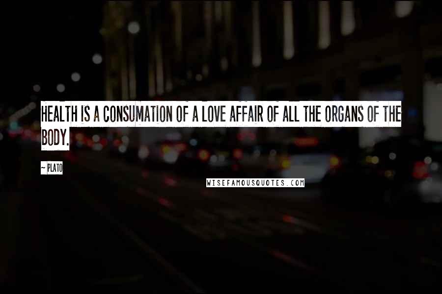 Plato Quotes: Health is a consumation of a love affair of all the organs of the body.