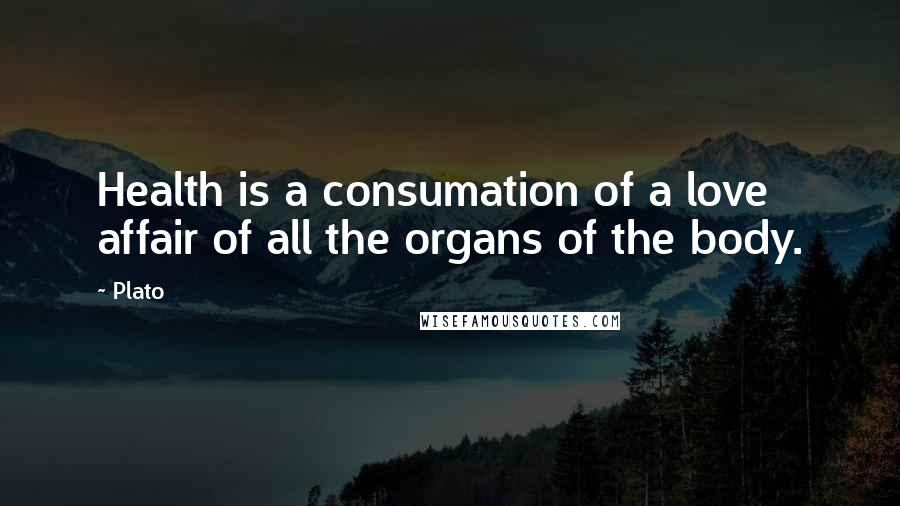 Plato Quotes: Health is a consumation of a love affair of all the organs of the body.