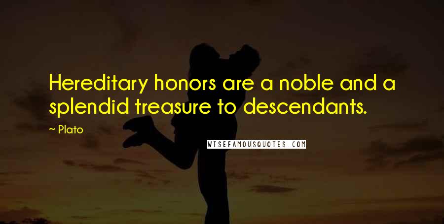 Plato Quotes: Hereditary honors are a noble and a splendid treasure to descendants.